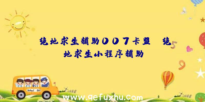 「绝地求生辅助007卡盟」|绝地求生小程序辅助